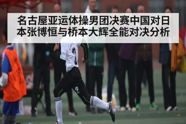 名古屋亚运体操男团决赛中国对日本张博恒与桥本大辉全能对决分析