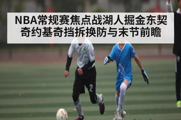 NBA常规赛焦点战湖人掘金东契奇约基奇挡拆换防与末节前瞻 - wellbet